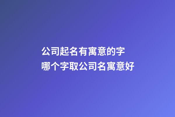 公司起名有寓意的字 哪个字取公司名寓意好-第1张-公司起名-玄机派